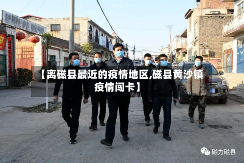 【离磁县最近的疫情地区,磁县黄沙镇疫情闯卡】-第2张图片