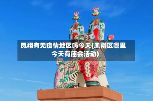 凤翔有无疫情地区吗今天(凤翔区哪里今天有庙会活动)-第2张图片
