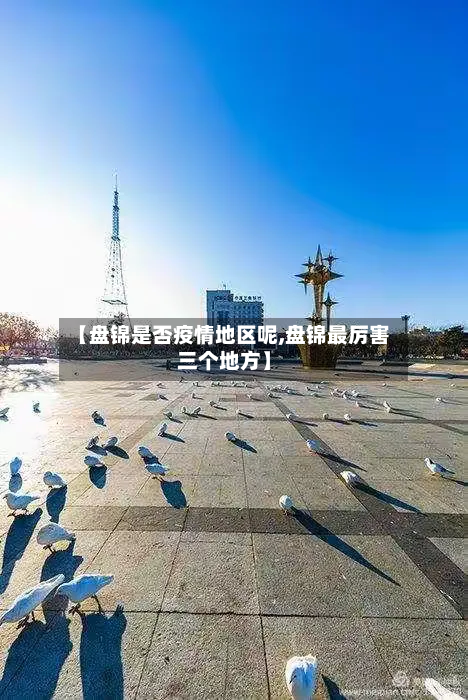 【盘锦是否疫情地区呢,盘锦最厉害三个地方】