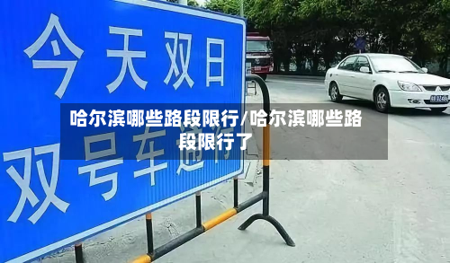 哈尔滨哪些路段限行/哈尔滨哪些路段限行了