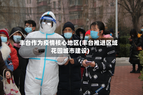 丰台作为疫情核心地区(丰台推进区域花园城市建设)