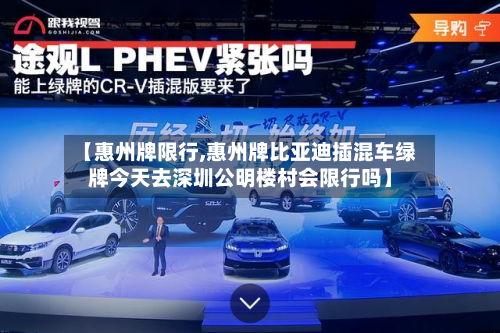 【惠州牌限行,惠州牌比亚迪插混车绿牌今天去深圳公明楼村会限行吗】