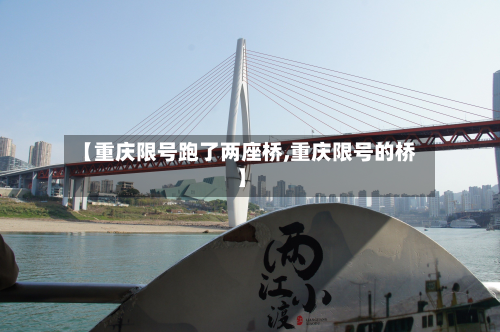 【重庆限号跑了两座桥,重庆限号的桥】-第2张图片