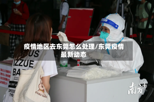 疫情地区去东莞怎么处理/东莞疫情最新动态