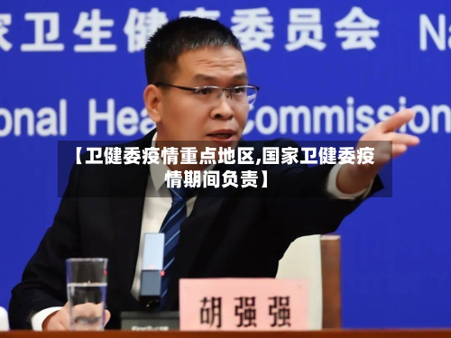 【卫健委疫情重点地区,国家卫健委疫情期间负责】
