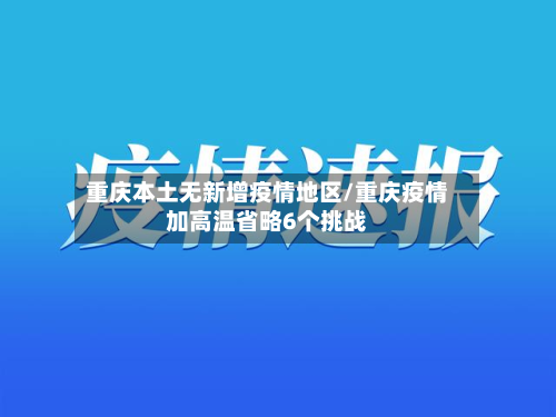 重庆本土无新增疫情地区/重庆疫情加高温省略6个挑战-第2张图片