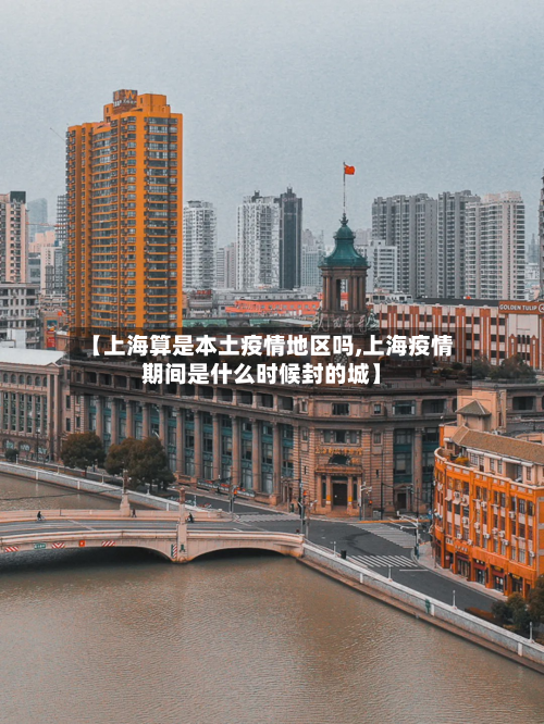 【上海算是本土疫情地区吗,上海疫情期间是什么时候封的城】