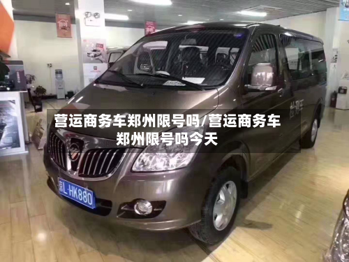 营运商务车郑州限号吗/营运商务车郑州限号吗今天