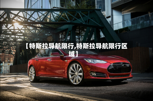 【特斯拉导航限行,特斯拉导航限行区域】