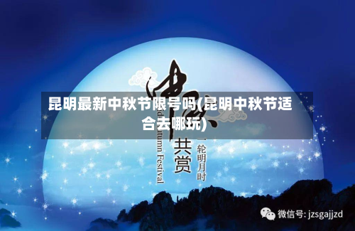 昆明最新中秋节限号吗(昆明中秋节适合去哪玩)