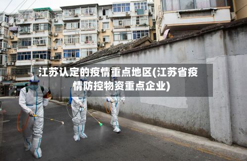 江苏认定的疫情重点地区(江苏省疫情防控物资重点企业)