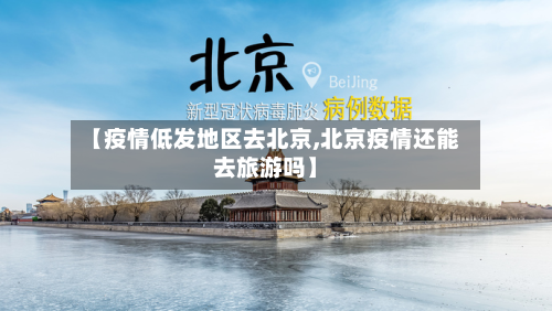 【疫情低发地区去北京,北京疫情还能去旅游吗】-第2张图片