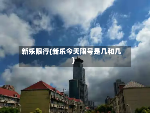 新乐限行(新乐今天限号是几和几)