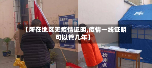 【所在地区无疫情证明,疫情一线证明可以管几年】-第2张图片