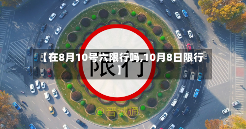 【在8月10号六限行吗,10月8日限行】-第3张图片