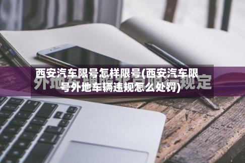 西安汽车限号怎样限号(西安汽车限号外地车辆违规怎么处罚)