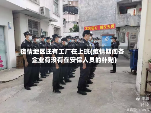 疫情地区还有工厂在上班(疫情期间各企业有没有在安保人员的补贴)