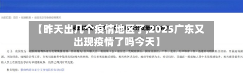 【昨天出几个疫情地区了,2025广东又出现疫情了吗今天】