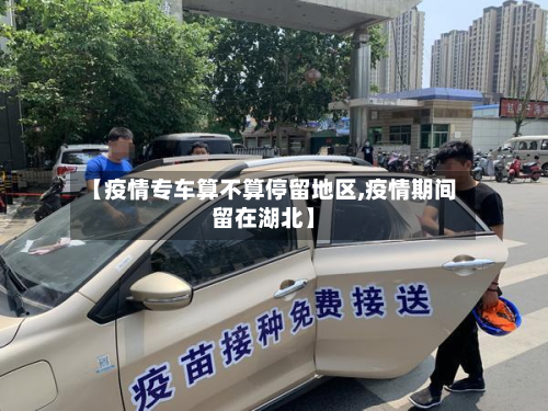 【疫情专车算不算停留地区,疫情期间留在湖北】