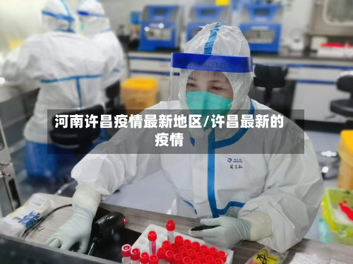 河南许昌疫情最新地区/许昌最新的疫情-第3张图片