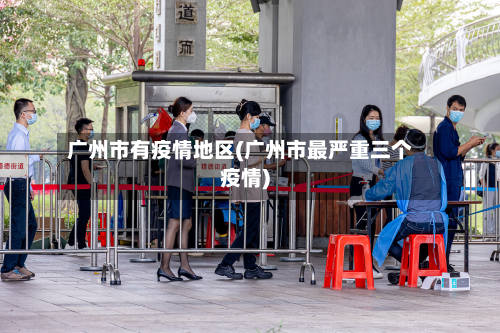 广州市有疫情地区(广州市最严重三个疫情)-第2张图片
