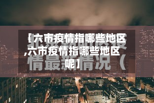【六市疫情指哪些地区,六市疫情指哪些地区呢】