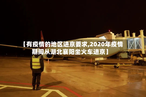 【有疫情的地区进京要求,2020年疫情期间从湖北襄阳坐火车进京】