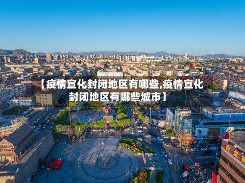 【疫情宣化封闭地区有哪些,疫情宣化封闭地区有哪些城市】-第3张图片
