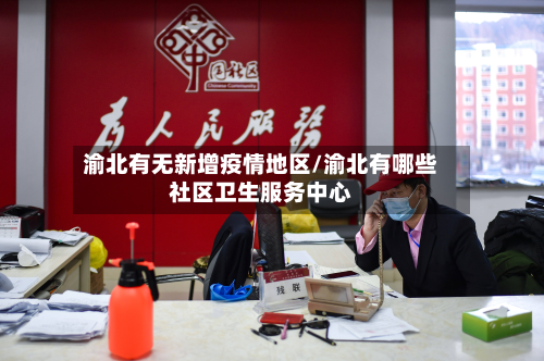 渝北有无新增疫情地区/渝北有哪些社区卫生服务中心