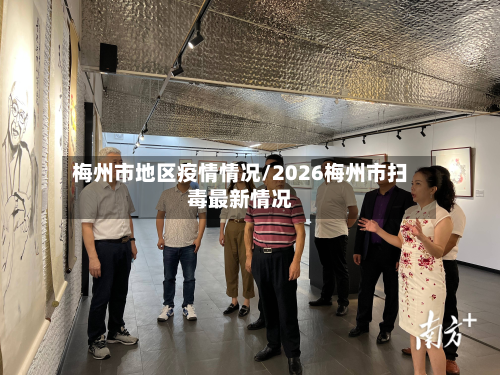 梅州市地区疫情情况/2026梅州市扫毒最新情况