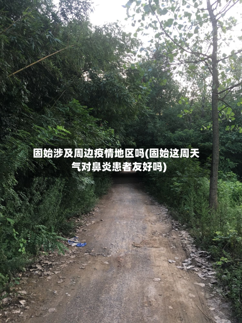 固始涉及周边疫情地区吗(固始这周天气对鼻炎患者友好吗)