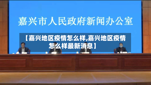 【嘉兴地区疫情怎么样,嘉兴地区疫情怎么样最新消息】