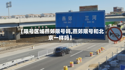 【限号区域燕郊限号吗,燕郊限号和北京一样吗】