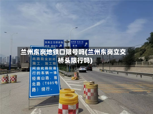 兰州东岗地铁口限号吗(兰州东岗立交桥头限行吗)-第2张图片