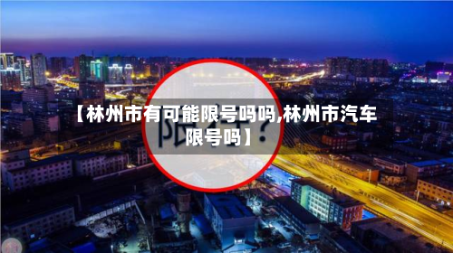 【林州市有可能限号吗吗,林州市汽车限号吗】-第2张图片