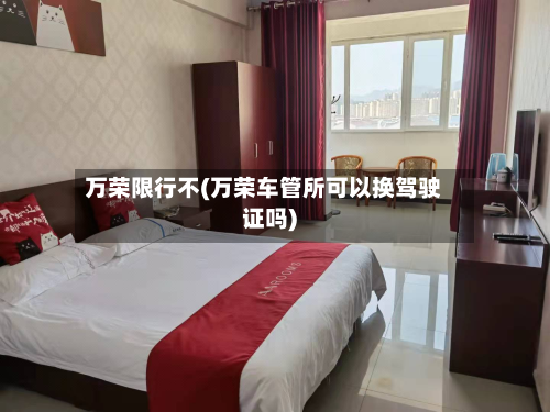 万荣限行不(万荣车管所可以换驾驶证吗)