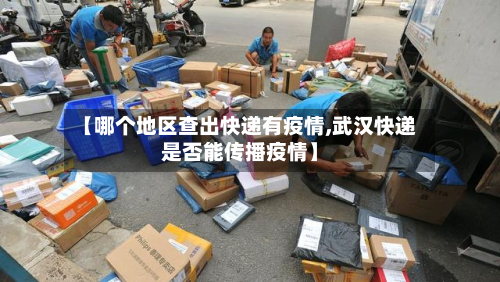 【哪个地区查出快递有疫情,武汉快递是否能传播疫情】-第2张图片
