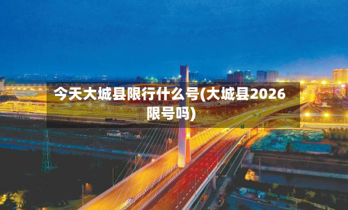今天大城县限行什么号(大城县2026限号吗)