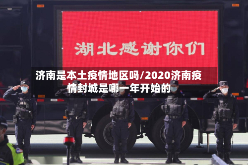 济南是本土疫情地区吗/2020济南疫情封城是哪一年开始的