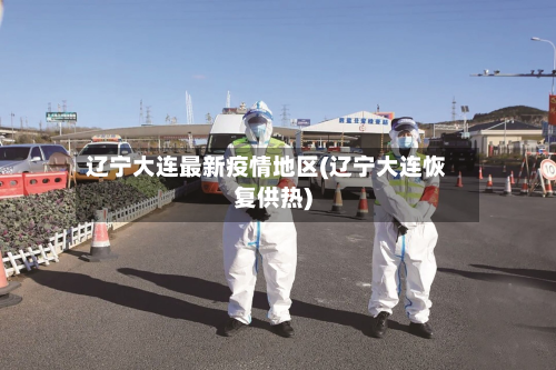 辽宁大连最新疫情地区(辽宁大连恢复供热)