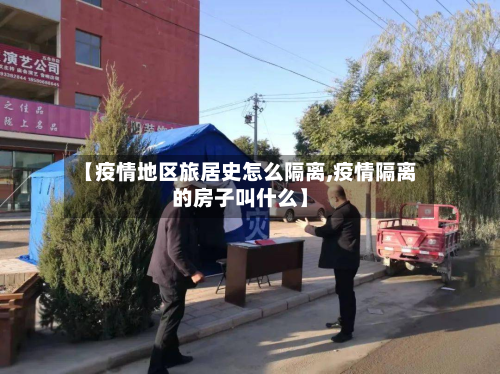 【疫情地区旅居史怎么隔离,疫情隔离的房子叫什么】-第3张图片