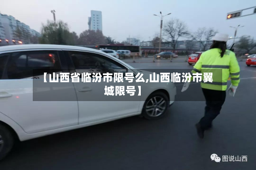 【山西省临汾市限号么,山西临汾市翼城限号】-第2张图片