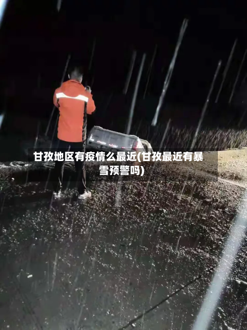甘孜地区有疫情么最近(甘孜最近有暴雪预警吗)