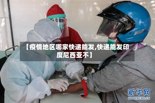 【疫情地区哪家快递能发,快递能发印度尼西亚不】-第2张图片