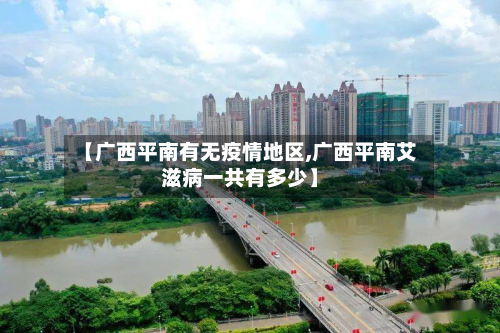 【广西平南有无疫情地区,广西平南艾滋病一共有多少】