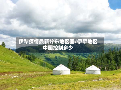 伊犁疫情最新分布地区图/伊犁地区中国控制多少