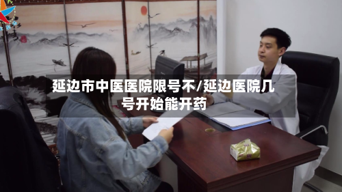 延边市中医医院限号不/延边医院几号开始能开药