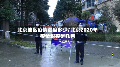 北京地区疫情温度多少/北京2020年疫情封控是几月