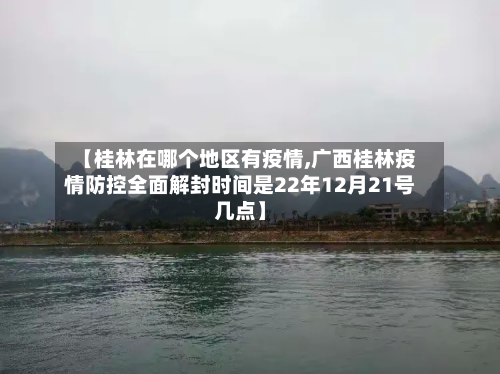 【桂林在哪个地区有疫情,广西桂林疫情防控全面解封时间是22年12月21号几点】