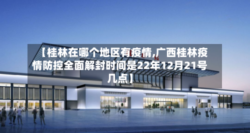 【桂林在哪个地区有疫情,广西桂林疫情防控全面解封时间是22年12月21号几点】-第3张图片